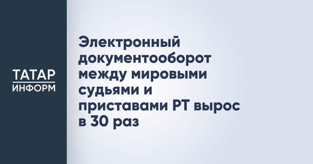 Электронный документооборот между мировыми судьями и приставами РТ вырос в 30 раз