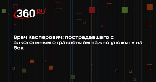 Врач Касперович: пострадавшего с алкогольным отравлением важно уложить на бок