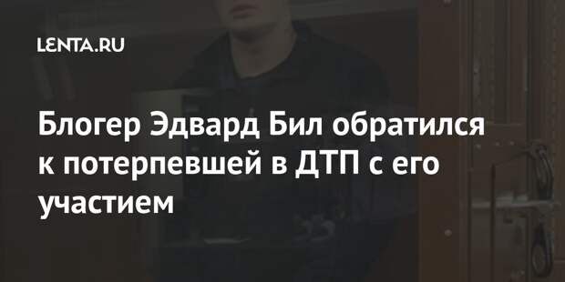 Блогер Эдвард Бил обратился к потерпевшей в ДТП с его участием