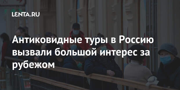 Антиковидные туры в Россию вызвали большой интерес за рубежом