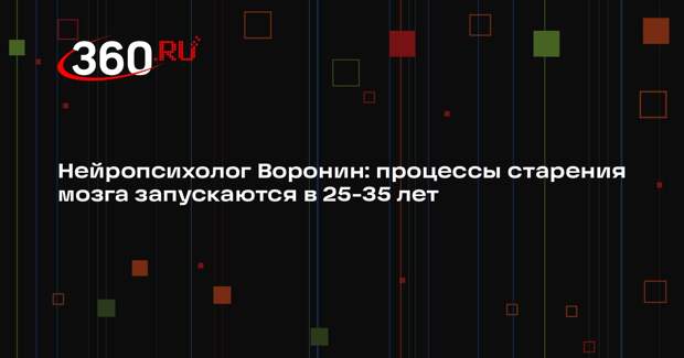 Нейропсихолог Воронин: процессы старения мозга запускаются в 25-35 лет