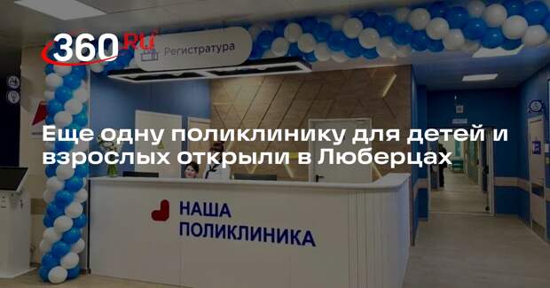 Еще одну поликлинику для детей и взрослых открыли в Люберцах