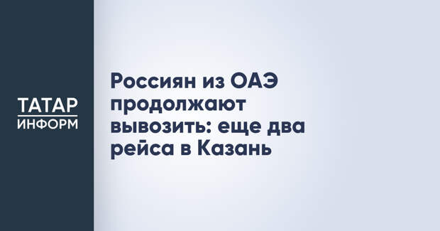 Россиян из ОАЭ продолжают вывозить: еще два рейса в Казань