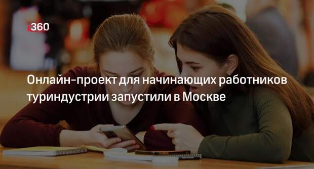 Сергунина: для новичков туриндустрии запустили онлайн-проект «Карта профессий»