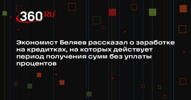 Экономист Беляев рассказал о заработке на кредитках, на которых действует период получения сумм без уплаты процентов