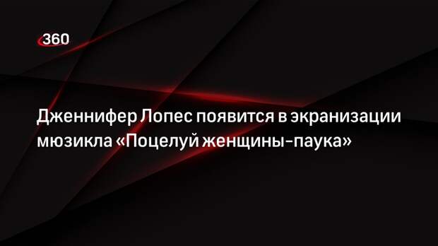 Дженнифер Лопес появится в экранизации мюзикла «Поцелуй женщины-паука»