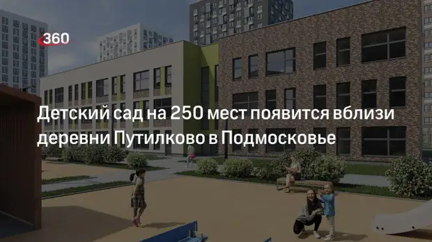 Детский сад на 250 мест появится вблизи деревни Путилково в Подмосковье