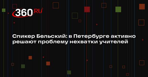 Спикер Бельский: в Петербурге активно решают проблему нехватки учителей