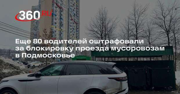 Еще 80 водителей оштрафовали за блокировку проезда мусоровозам в Подмосковье