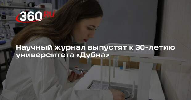 Научный журнал выпустят к 30-летию университета «Дубна»