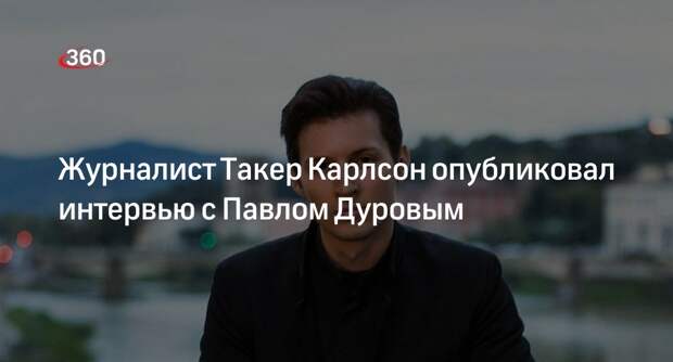 Журналист Такер Карлсон опубликовал интервью с Павлом Дуровым