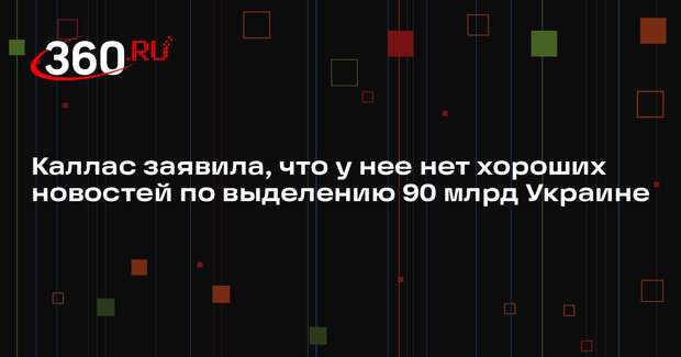 Каллас заявила, что у нее нет хороших новостей по выделению 90 млрд Украине