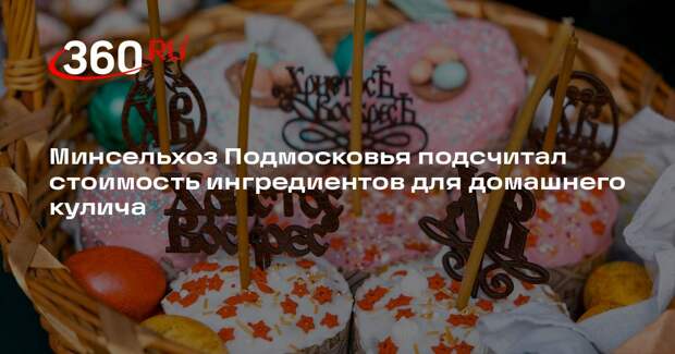 Минсельхоз Подмосковья подсчитал стоимость ингредиентов для домашнего кулича