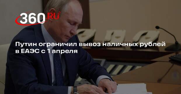 Путин запретил вывоз из России в ЕАЭС свыше $100 тысяч наличными в рублях