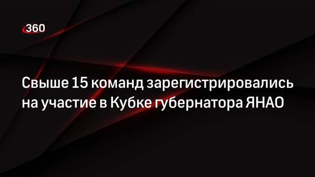 Свыше 15 команд зарегистрировались на участие в Кубке губернатора ЯНАО
