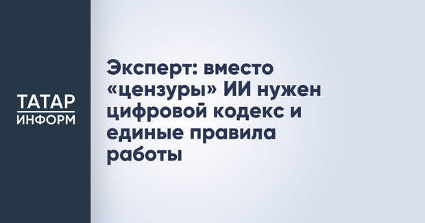 Эксперт: вместо «цензуры» ИИ нужен цифровой кодекс и единые правила работы