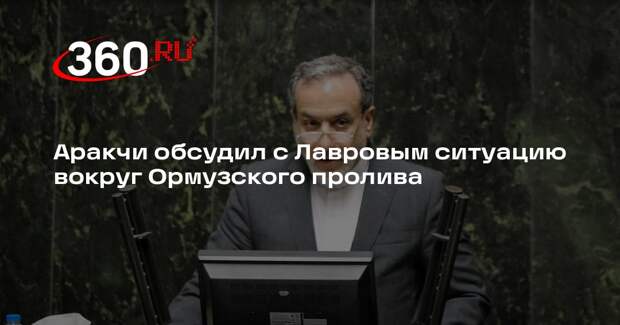 Аракчи обсудил с Лавровым ситуацию вокруг Ормузского пролива