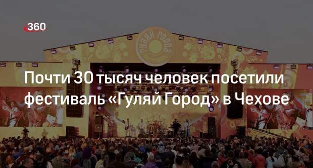 Почти 30 тысяч человек посетили фестиваль «Гуляй Город» в Чехове