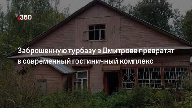 Заброшенную турбазу в Дмитрове превратят в современный гостиничный комплекс