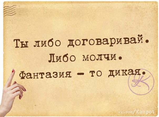Ты либо договаривай, либо молчи.