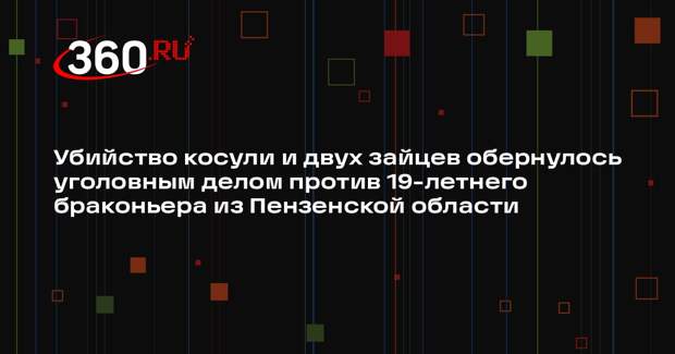 Убийство косули и двух зайцев обернулось уголовным делом против 19-летнего браконьера из Пензенской области