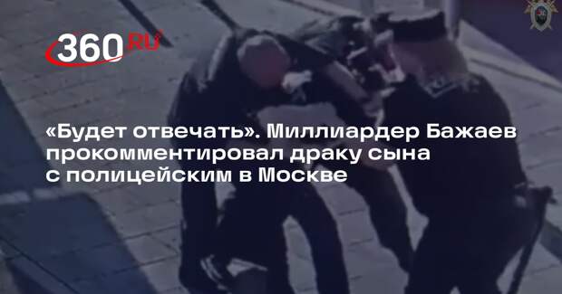 Миллиардер Бажаев заявил, что если его сын виноват в драке в Москве, то ответит