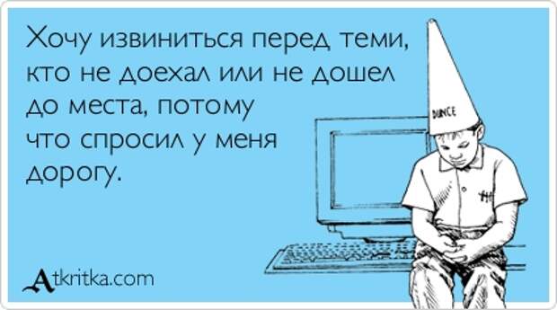 Хочу извиниться перед теми, кто не доехал или не дошел до места, потому что спросил у меня дорогу.
