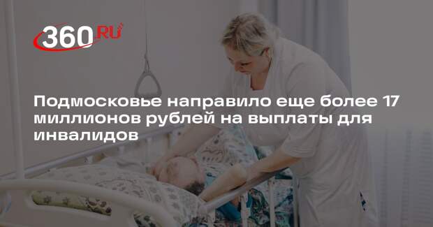 Подмосковье направило еще более 17 миллионов рублей на выплаты для инвалидов