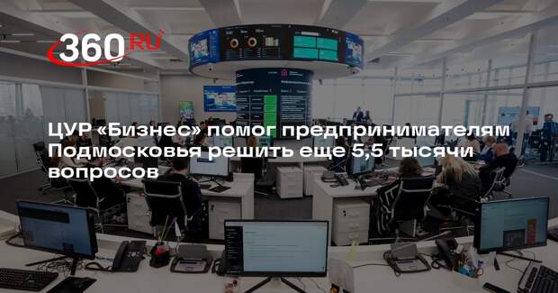 ЦУР «Бизнес» помог предпринимателям Подмосковья решить еще 5,5 тысячи вопросов