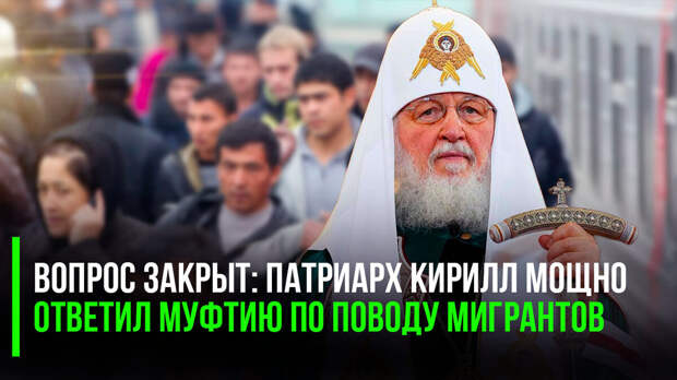 Патриарх Кирилл не только возразил московскому муфтию по поводу мигрантов, но и указал на самое главное, что есть в этой теме, чего до поры, по деликатности, ни он не говорил, ни у нас в стране многие