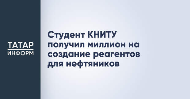 Студент КНИТУ получил миллион на создание реагентов для нефтяников