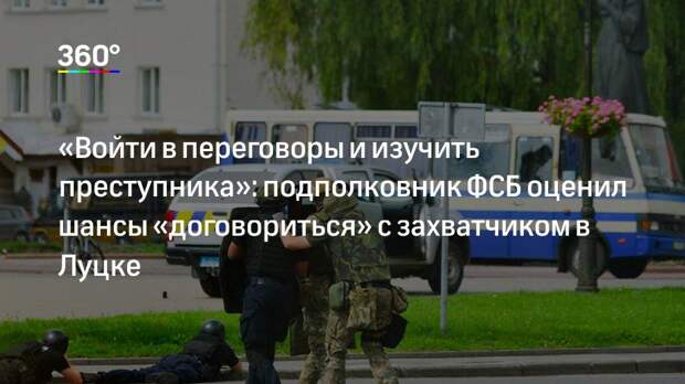 «Войти в переговоры и изучить преступника»: подполковник ФСБ оценил шансы «договориться» с захватчиком в Луцке