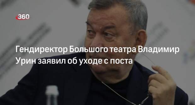 Гендиректор Большого театра Владимир Урин заявил об уходе с поста
