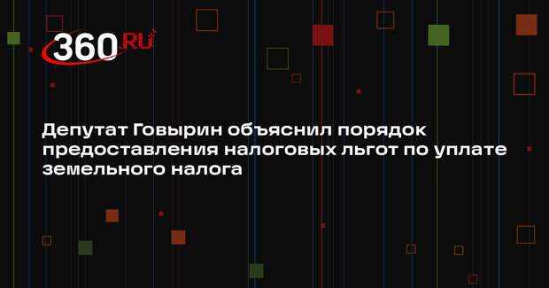 Депутат Говырин объяснил порядок предоставления налоговых льгот по уплате земельного налога