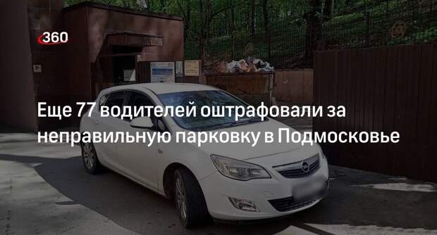 Еще 77 водителей оштрафовали за неправильную парковку в Подмосковье