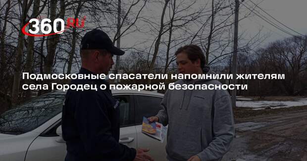 Подмосковные спасатели напомнили жителям села Городец о пожарной безопасности