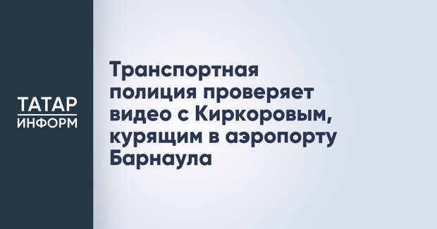 Транспортная полиция проверяет видео с Киркоровым, курящим в аэропорту Барнаула