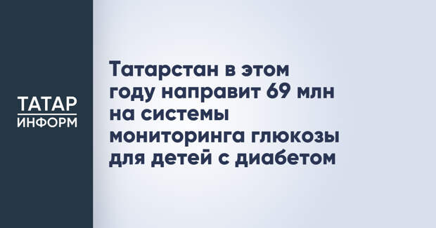 Татарстан в этом году направит 69 млн на системы мониторинга глюкозы для детей с диабетом