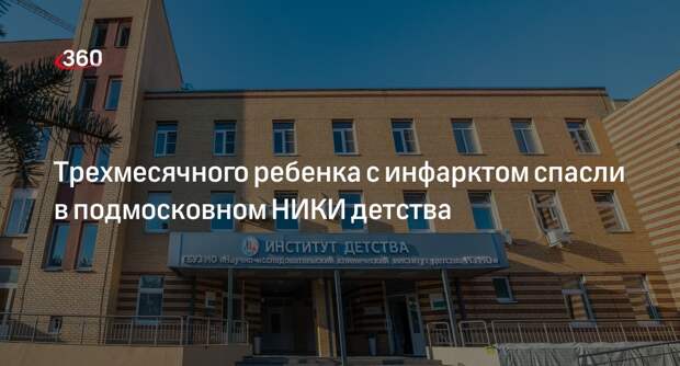 Трехмесячного ребенка с инфарктом спасли в подмосковном НИКИ детства