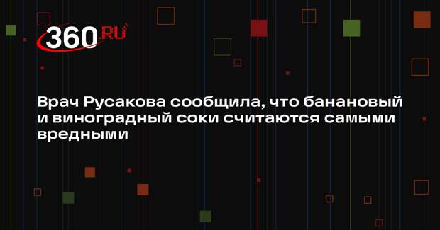 Врач Русакова сообщила, что банановый и виноградный соки считаются самыми вредными