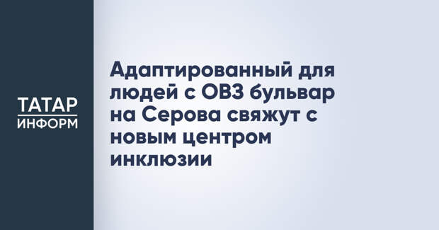 Адаптированный для людей с ОВЗ бульвар на Серова свяжут с новым центром инклюзии