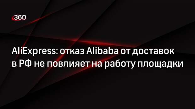 AliExpress: отказ Alibaba от доставок в РФ не повлияет на работу площадки