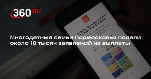 Многодетные семьи Подмосковья подали около 10 тысяч заявлений на выплаты