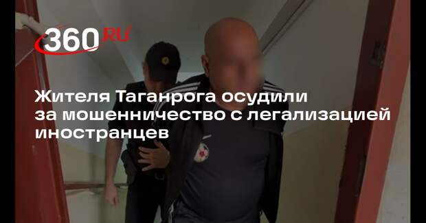 Жителя Таганрога осудили за мошенничество с легализацией иностранцев