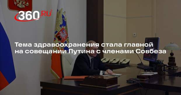 Тема здравоохранения стала главной на совещании Путина с членами Совбеза