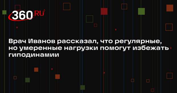 Врач Иванов рассказал, что регулярные, но умеренные нагрузки помогут избежать гиподинамии
