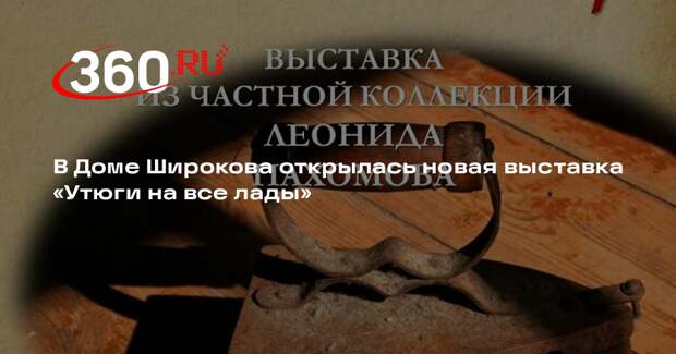 В «Доме Широкова» откроется выставка утюгов из частной коллекции
