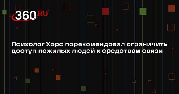 Психолог Хорс порекомендовал ограничить доступ пожилых людей к средствам связи