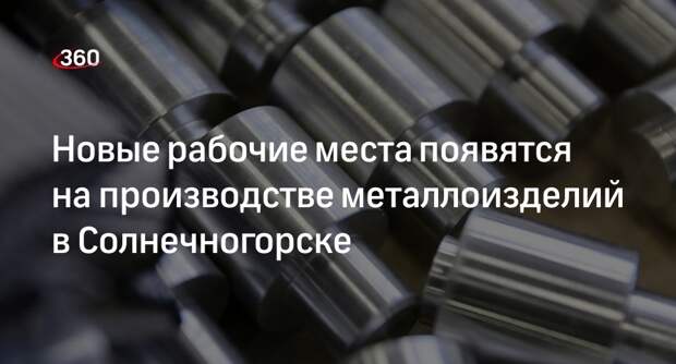 Новые рабочие места появятся на производстве металлоизделий в Солнечногорске