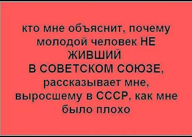 На изображении может находиться: текст «кто мне объяснит, почему молодой человек не живший в советском союзе, рассказывает мне, выросшему в ссср, как мне было плохо»